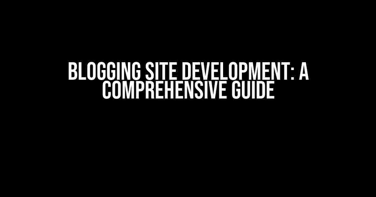 Blogging Site Development: A Comprehensive Guide