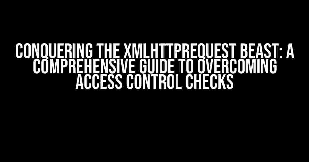 Conquering the XMLHttpRequest Beast: A Comprehensive Guide to Overcoming Access Control Checks