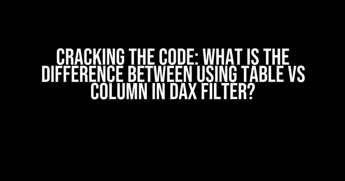 Cracking the Code: What is the Difference between using Table vs Column in DAX FILTER?