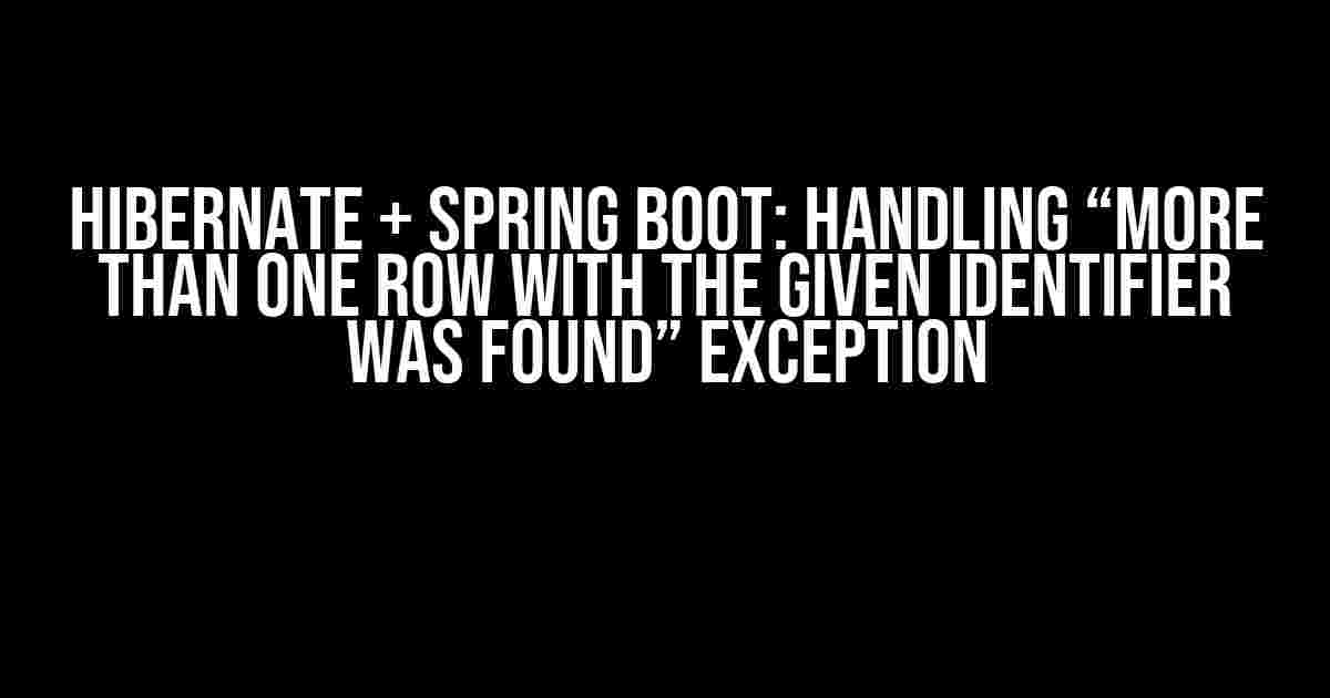 Hibernate + Spring Boot: Handling “More than one row with the given identifier was found” Exception