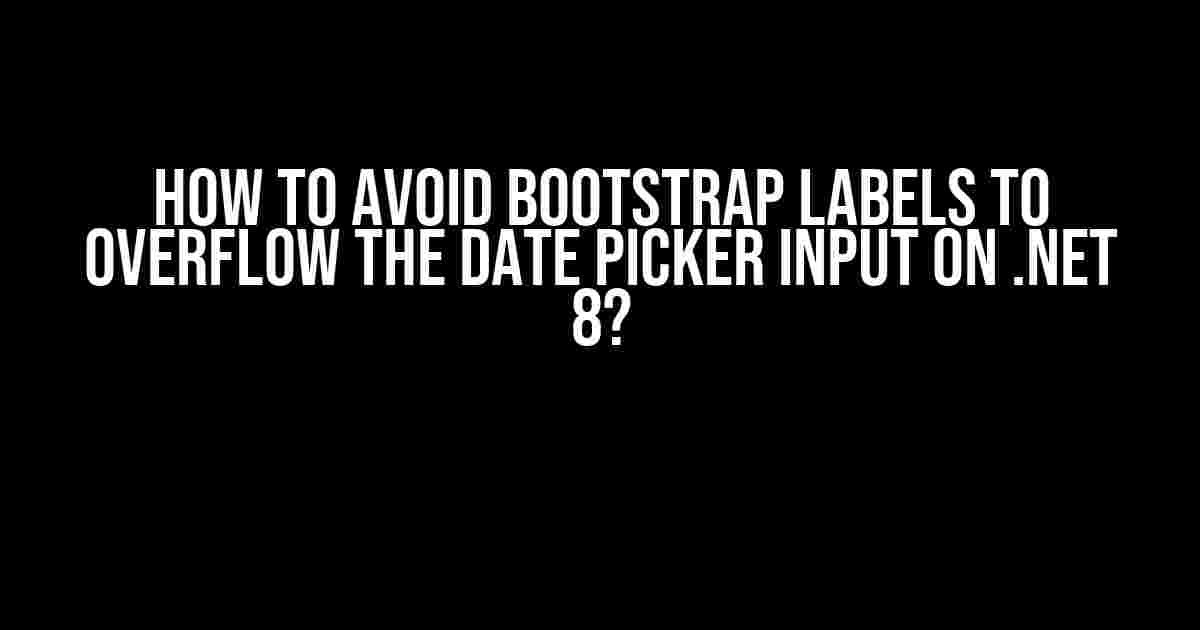 How to Avoid Bootstrap Labels to Overflow the Date Picker Input on .NET 8?