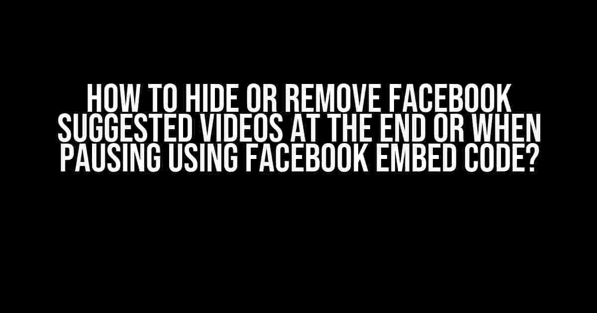 How to Hide or Remove Facebook Suggested Videos at the End or When Pausing Using Facebook Embed Code?