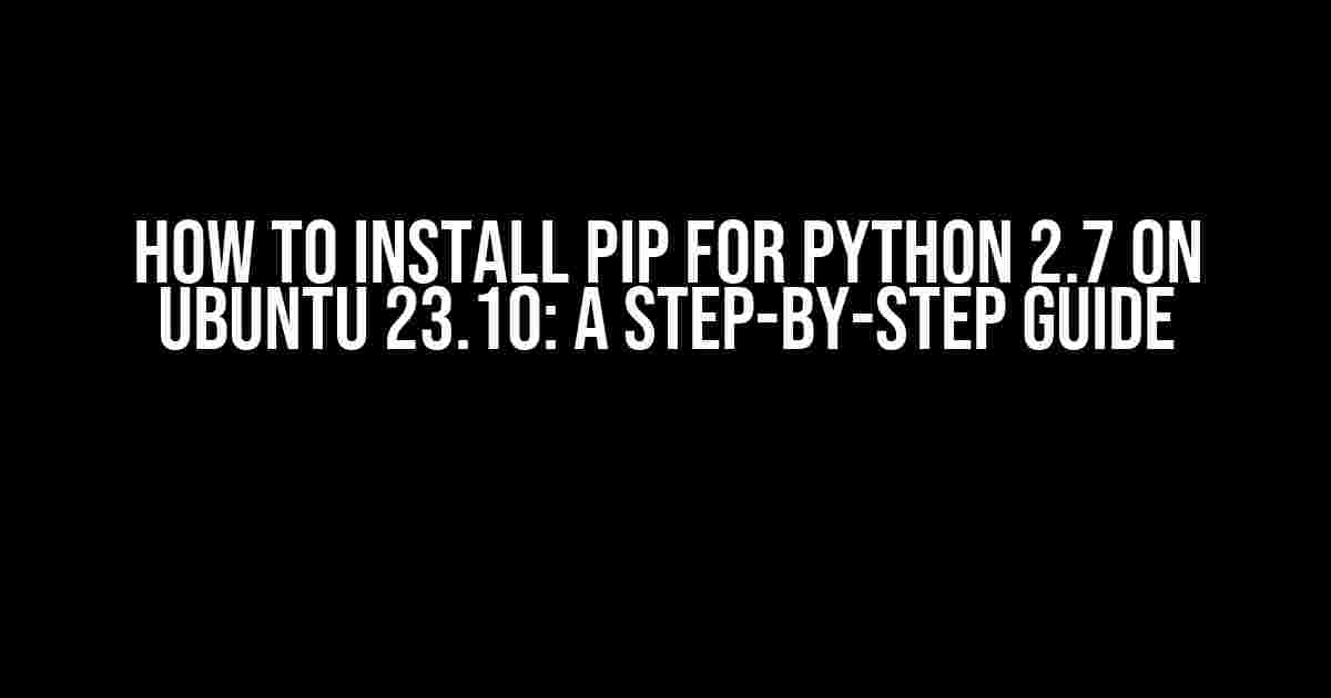 How to Install pip for Python 2.7 on Ubuntu 23.10: A Step-by-Step Guide