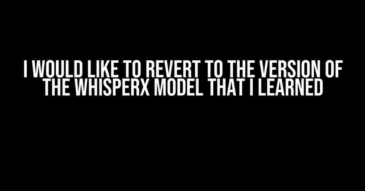 I Would Like to Revert to the Version of the WhisperX Model That I Learned