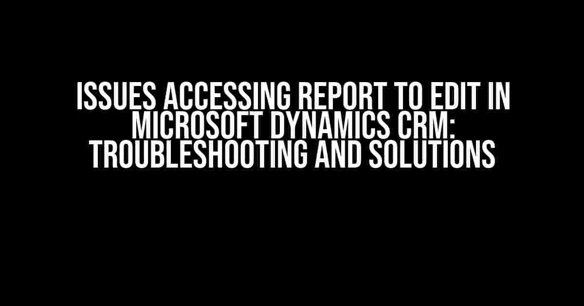 Issues Accessing Report to Edit in Microsoft Dynamics CRM: Troubleshooting and Solutions