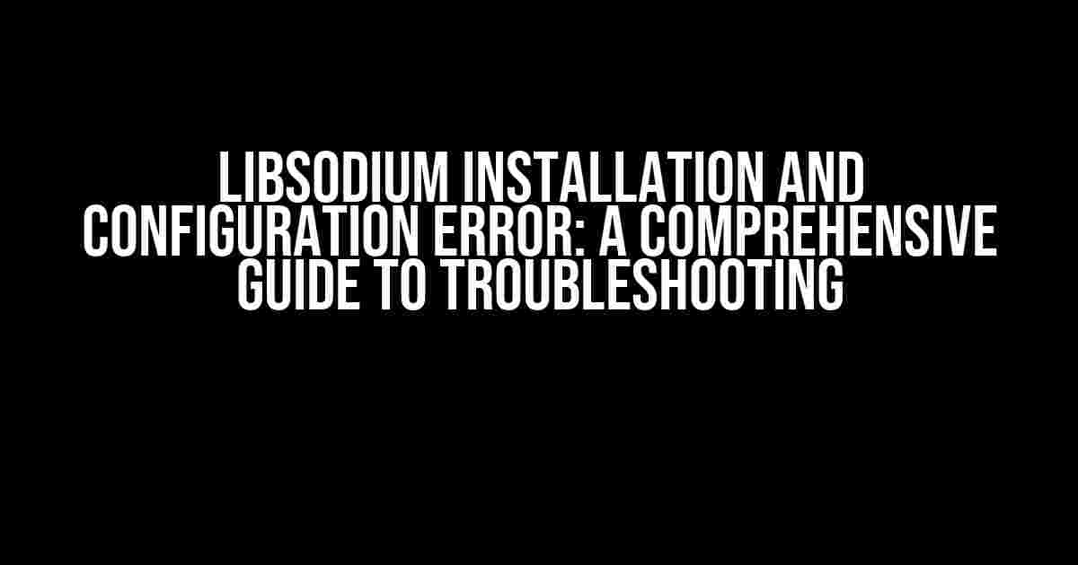 Libsodium Installation and Configuration Error: A Comprehensive Guide to Troubleshooting