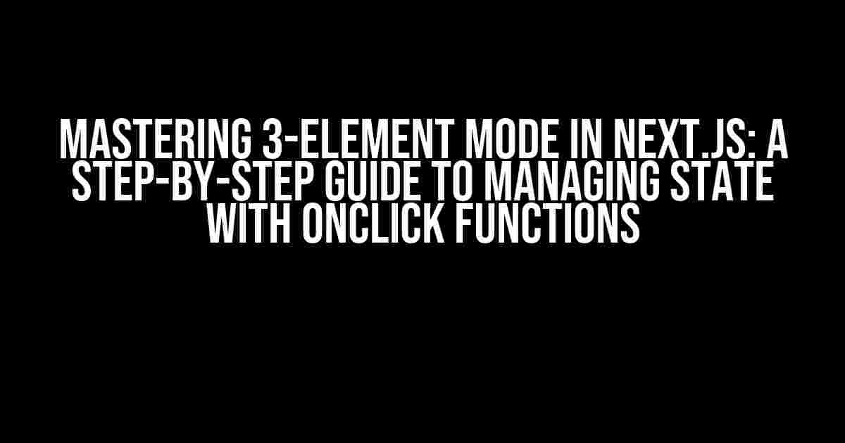 Mastering 3-Element Mode in Next.js: A Step-by-Step Guide to Managing State with onClick Functions