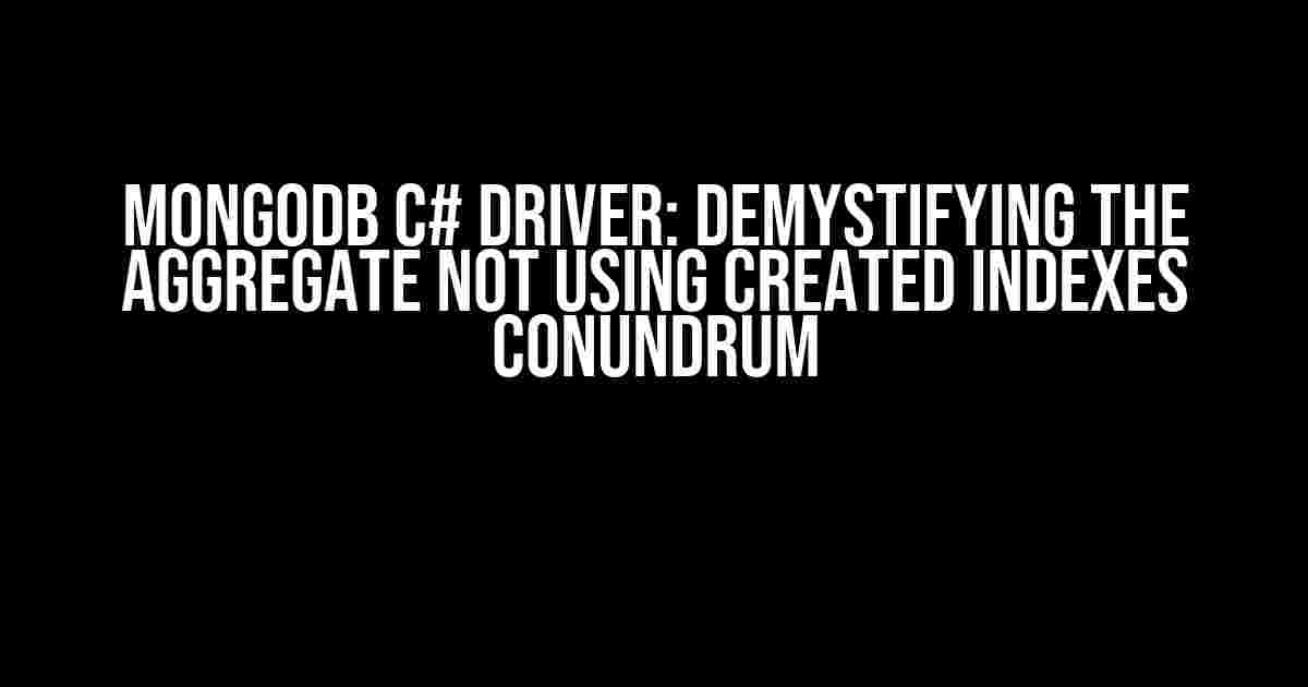 MongoDB C# Driver: Demystifying the Aggregate Not Using Created Indexes Conundrum