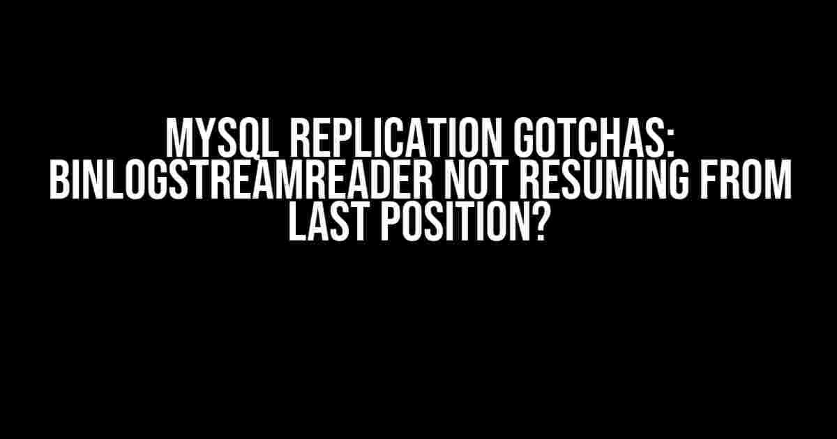 MySQL Replication Gotchas: BinLogStreamReader Not Resuming from Last Position?