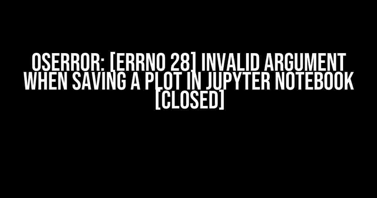 OSError: [Errno 28] Invalid argument when saving a plot in Jupyter Notebook [closed]