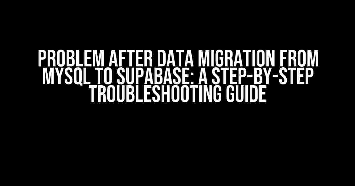 Problem after Data Migration from MySQL to Supabase: A Step-by-Step Troubleshooting Guide