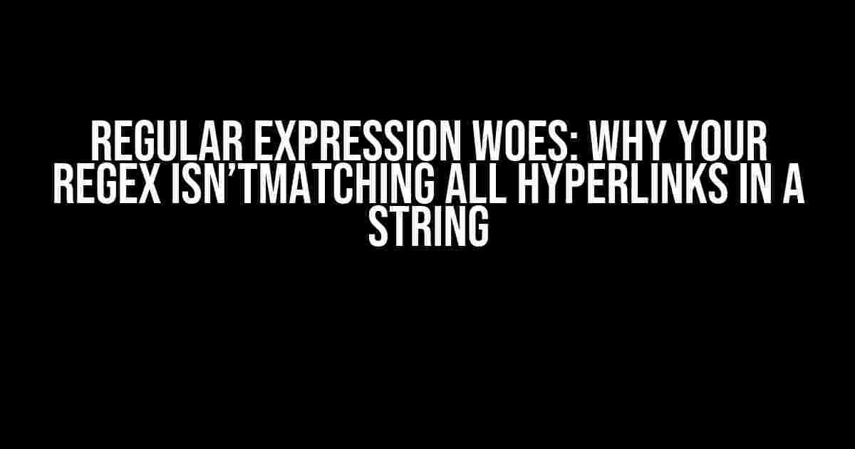 Regular Expression Woes: Why Your Regex Isn’tMatching All Hyperlinks in a String