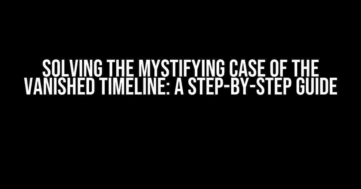 Solving the Mystifying Case of the Vanished Timeline: A Step-by-Step Guide