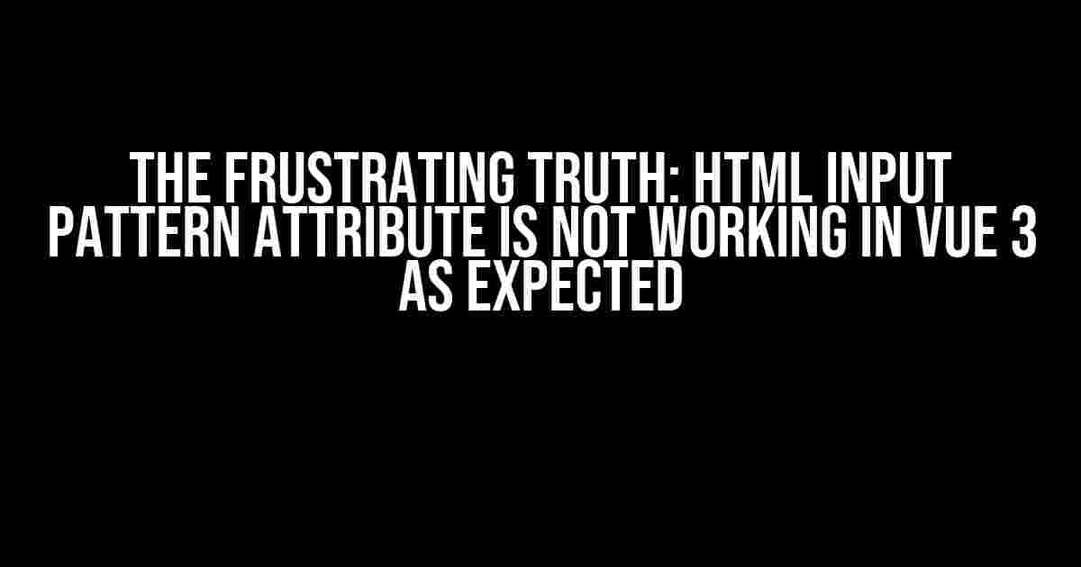 The Frustrating Truth: HTML Input Pattern Attribute is Not Working in Vue 3 as Expected