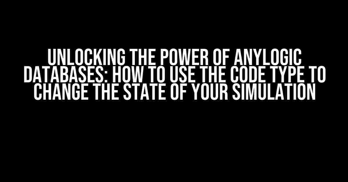 Unlocking the Power of AnyLogic Databases: How to Use the Code Type to Change the State of Your Simulation