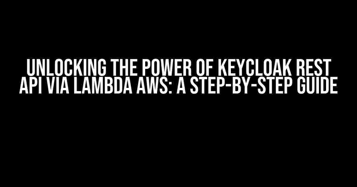 Unlocking the Power of Keycloak Rest API via Lambda AWS: A Step-by-Step Guide