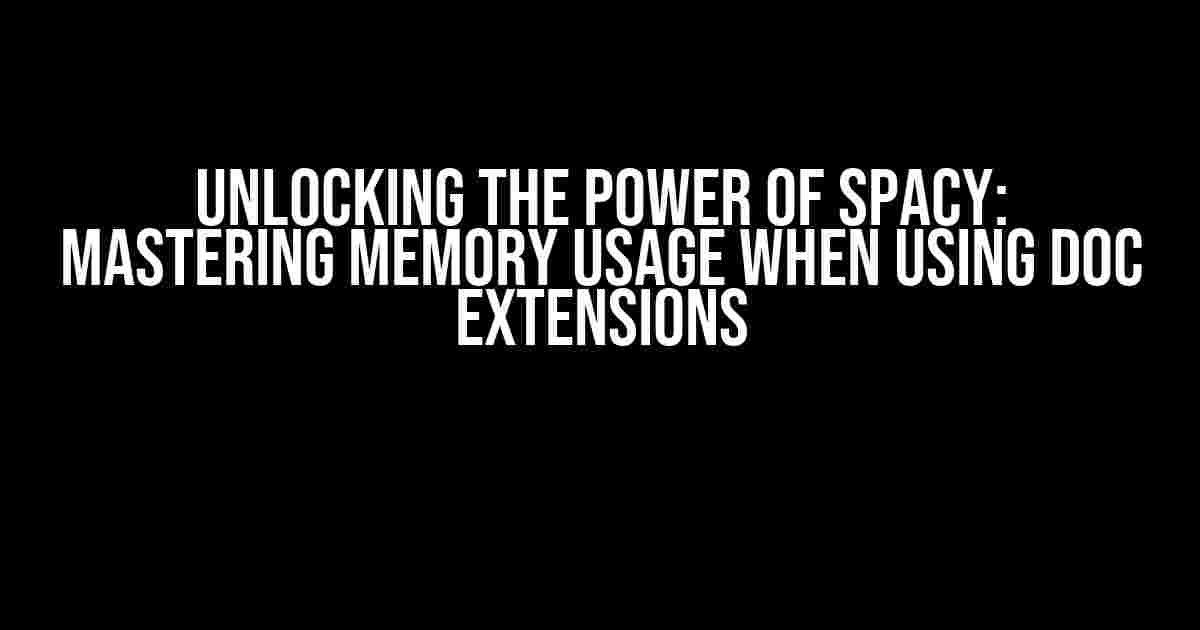 Unlocking the Power of spaCy: Mastering Memory Usage when Using Doc Extensions