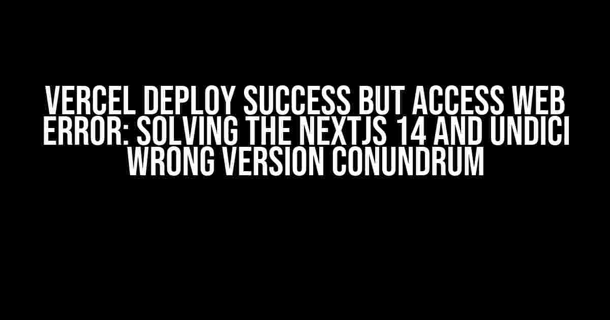 Vercel Deploy Success but Access Web Error: Solving the Nextjs 14 and Undici Wrong Version Conundrum